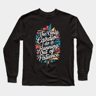The Only Cardio I Do Is Running Out of Patience Long Sleeve T-Shirt
